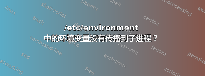 /etc/environment 中的环境变量没有传播到子进程？