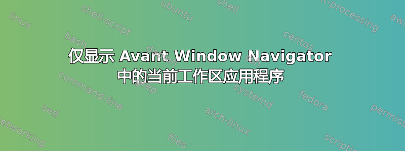 仅显示 Avant Window Navigator 中的当前工作区应用程序