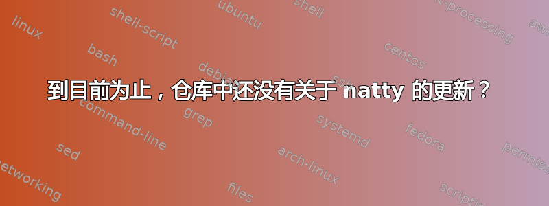 到目前为止，仓库中还没有关于 natty 的更新？