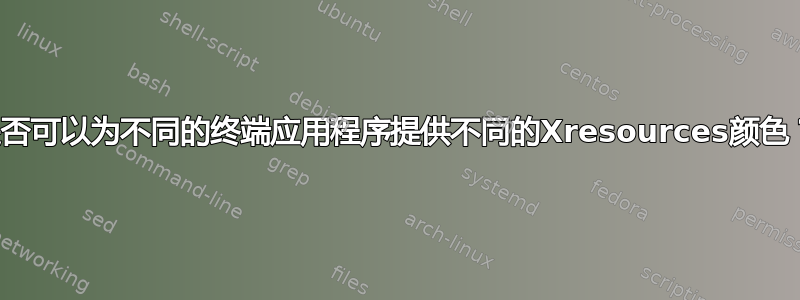 是否可以为不同的终端应用程序提供不同的Xresources颜色？