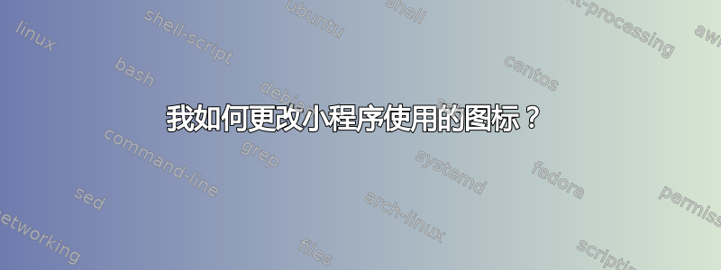 我如何更改小程序使用的图标？