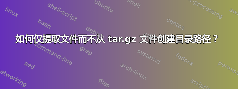 如何仅提取文件而不从 tar.gz 文件创建目录路径？