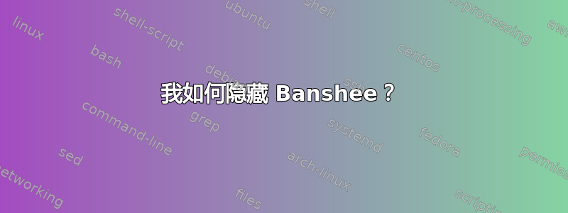 我如何隐藏 Banshee？