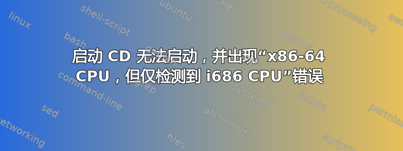 启动 CD 无法启动，并出现“x86-64 CPU，但仅检测到 i686 CPU”错误