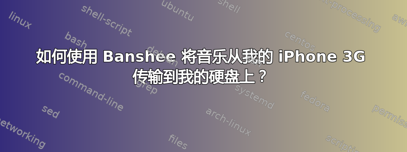 如何使用 Banshee 将音乐从我的 iPhone 3G 传输到我的硬盘上？