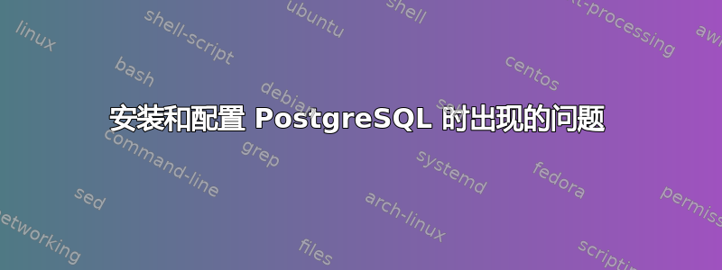 安装和配置 PostgreSQL 时出现的问题