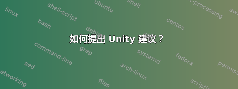 如何提出 Unity 建议？