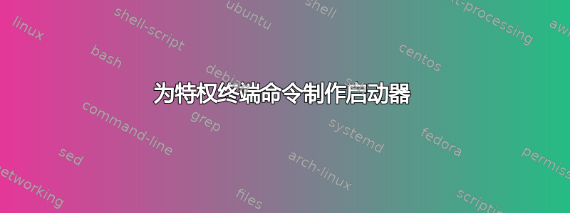 为特权终端命令制作启动器