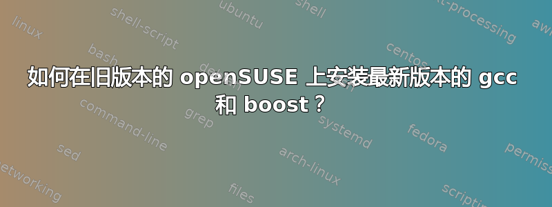 如何在旧版本的 openSUSE 上安装最新版本的 gcc 和 boost？