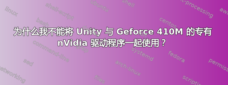 为什么我不能将 Unity 与 Geforce 410M 的专有 nVidia 驱动程序一起使用？