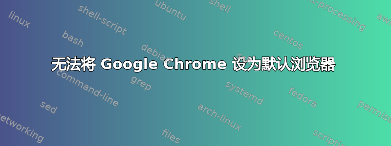 无法将 Google Chrome 设为默认浏览器