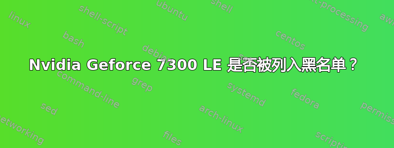 Nvidia Geforce 7300 LE 是否被列入黑名单？