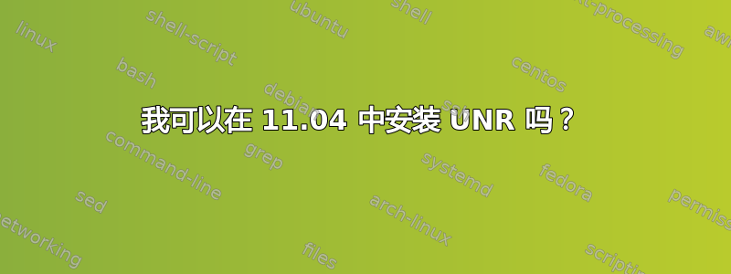 我可以在 11.04 中安装 UNR 吗？