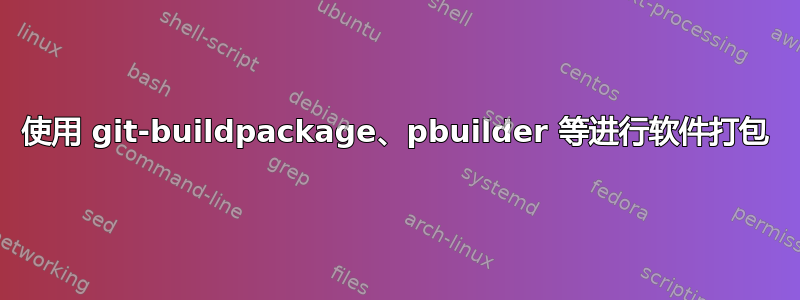 使用 git-buildpackage、pbuilder 等进行软件打包