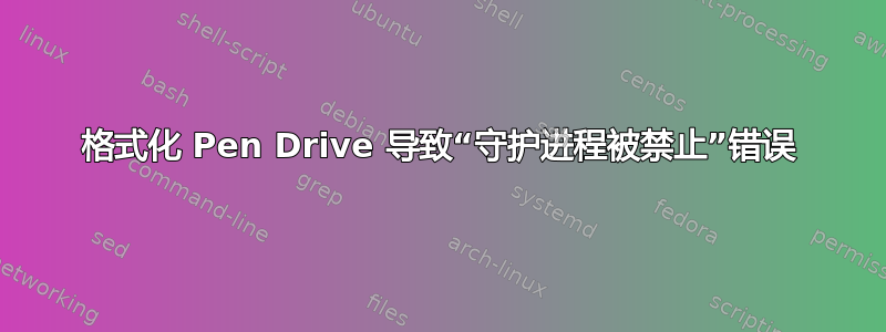 格式化 Pen Drive 导致“守护进程被禁止”错误