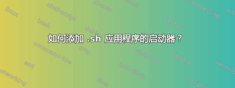 如何添加 .sh 应用程序的启动器？