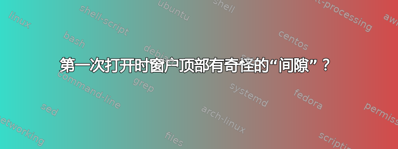 第一次打开时窗户顶部有奇怪的“间隙”？