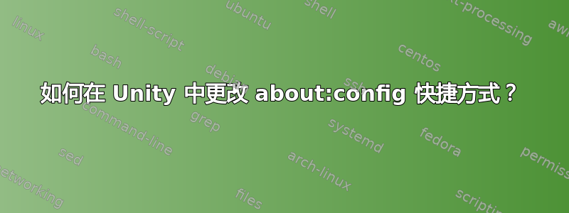 如何在 Unity 中更改 about:config 快捷方式？