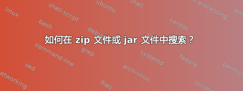 如何在 zip 文件或 jar 文件中搜索？