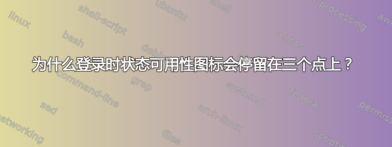 为什么登录时状态可用性图标会停留在三个点上？