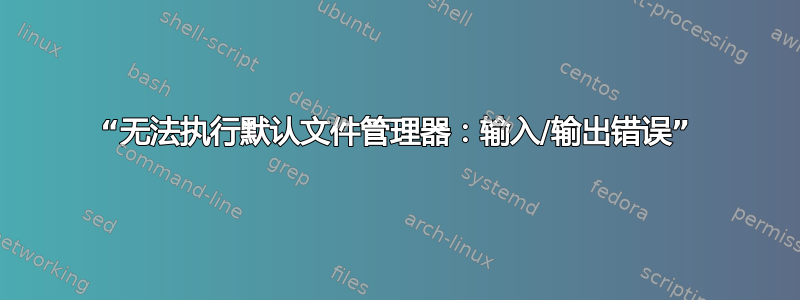 “无法执行默认文件管理器：输入/输出错误”