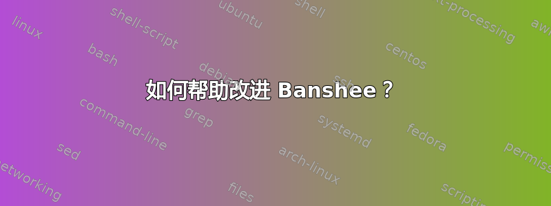 如何帮助改进 Banshee？