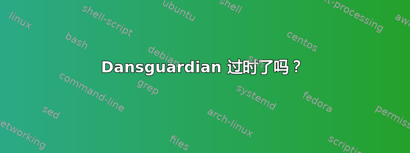 Dansguardian 过时了吗？