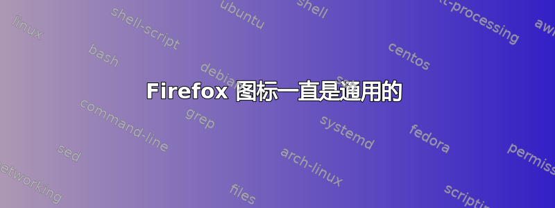 Firefox 图标一直是通用的