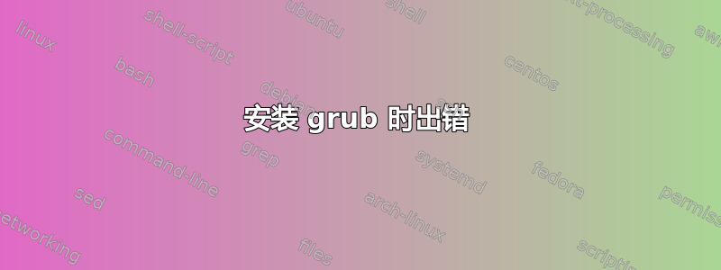 安装 grub 时出错