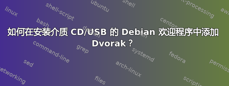 如何在安装介质 CD/USB 的 Debian 欢迎程序中添加 Dvorak？