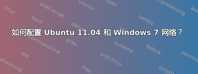 如何配置 Ubuntu 11.04 和 Windows 7 网络？