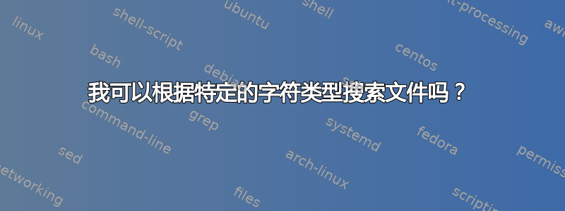 我可以根据特定的字符类型搜索文件吗？