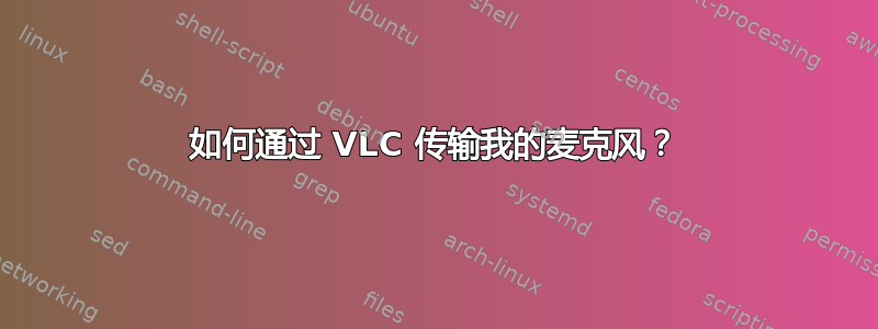 如何通过 VLC 传输我的麦克风？