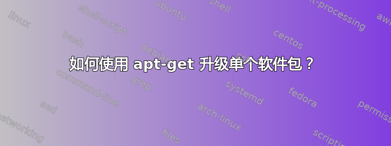 如何使用 apt-get 升级单个软件包？