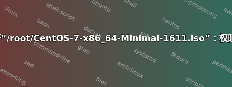 无法打开“/root/CentOS-7-x86_64-Minimal-1611.iso”：权限被拒绝