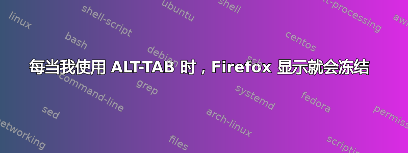 每当我使用 ALT-TAB 时，Firefox 显示就会冻结 