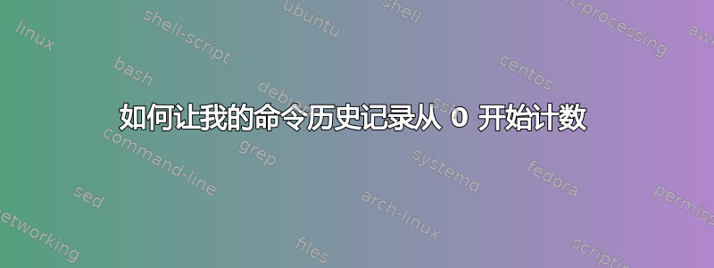 如何让我的命令历史记录从 0 开始计数