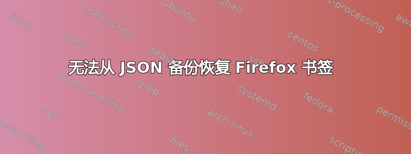 无法从 JSON 备份恢复 Firefox 书签 