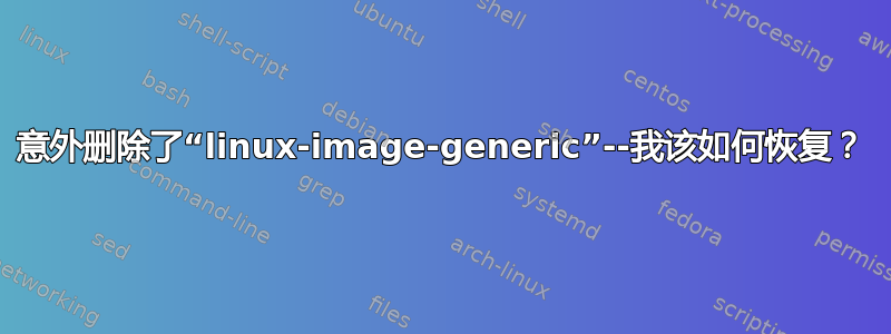 意外删除了“linux-image-generic”--我该如何恢复？