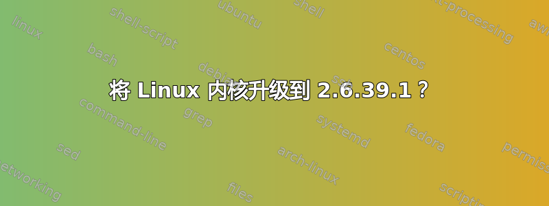 将 Linux 内核升级到 2.6.39.1？