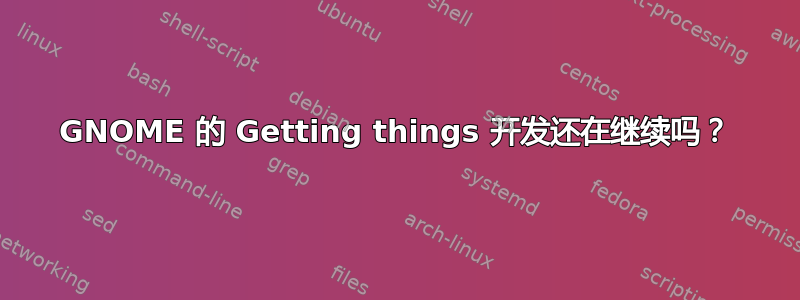 GNOME 的 Getting things 开发还在继续吗？