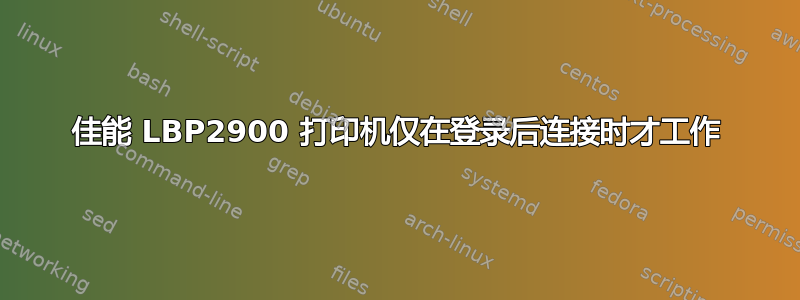 佳能 LBP2900 打印机仅在登录后连接时才工作