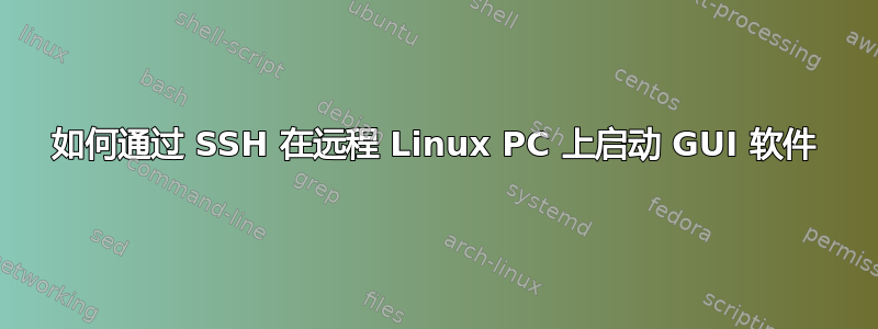 如何通过 SSH 在远程 Linux PC 上启动 GUI 软件