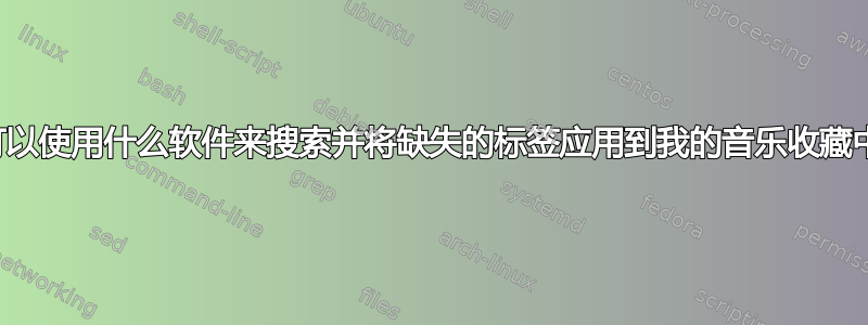 我可以使用什么软件来搜索并将缺失的标签应用到我的音乐收藏中？