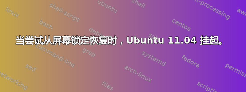 当尝试从屏幕锁定恢复时，Ubuntu 11.04 挂起。