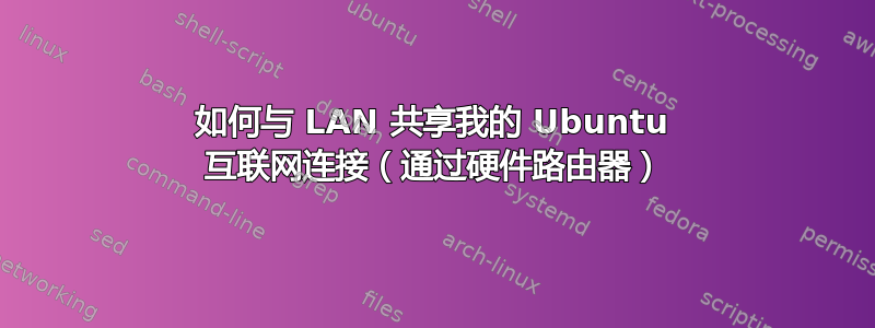 如何与 LAN 共享我的 Ubuntu 互联网连接（通过硬件路由器）