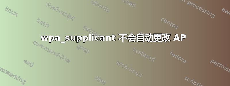 wpa_supplicant 不会自动更改 AP