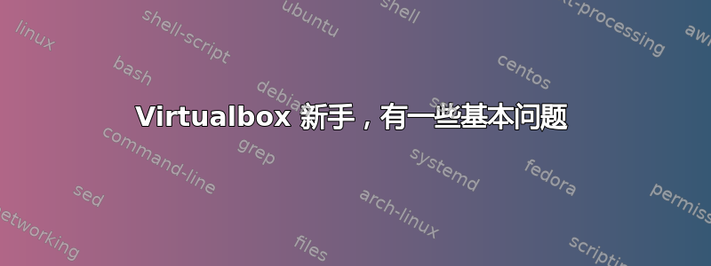 Virtualbox 新手，有一些基本问题