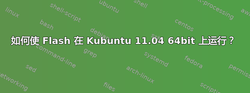 如何使 Flash 在 Kubuntu 11.04 64bit 上运行？