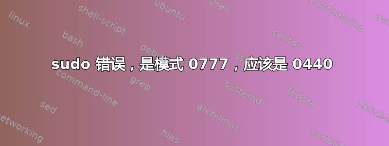 sudo 错误，是模式 0777，应该是 0440